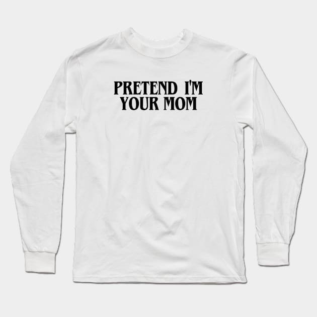 Pretend I'm Your Mom Long Sleeve T-Shirt by Riel